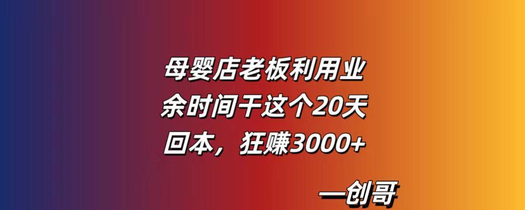母婴店老板利用业余时间干这个，20天回本，狂赚3000+-创哥轻创社
